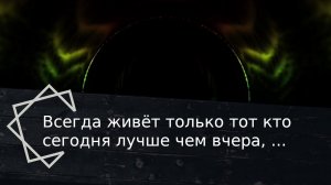 Всегда живёт только тот кто сегодня лучше чем вчера, а завтра лучше чем сегодня.