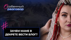 Видеоподкаст #Особенныйразговор "Зачем маме в декрете вести свой блог?"