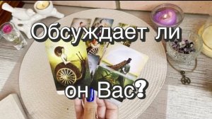 Обсуждает ли он Вас с кем-нибудь? Гадание на картах Таро. Онлайн расклад