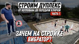 Строим ДУПЛЕКС - ЧАСТЬ 1 | От котлована до передачи ключей | Зачем на стройке вибратор?