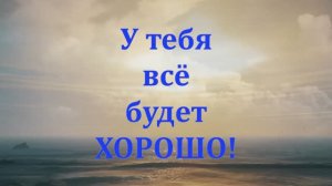 ВЕТЕР ПЕРЕМЕН ПРИДЁТ! ВЕРЬ, И БЕЗ СТРАХА ИДИ ВПЕРЁД!. У ТЕБЯ ВСЁ БУДЕТ ХОРОШО! Исп. Чичерина