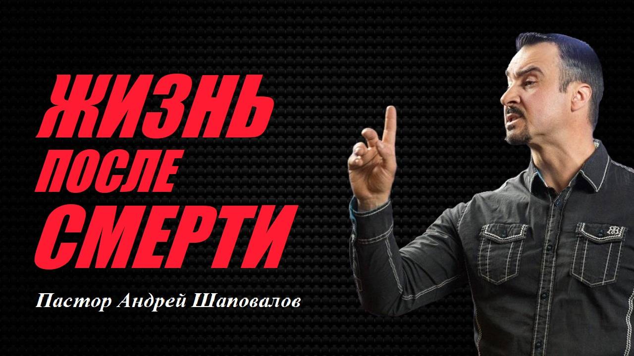 Жизнь после смерти. Почему Богу необходимо отдать тебе Свою жизнь? Пастор Андрей Шаповалов. смотреть онлайн