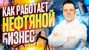 КАК УСТРОЕН НЕФТЯНОЙ БИЗНЕС?