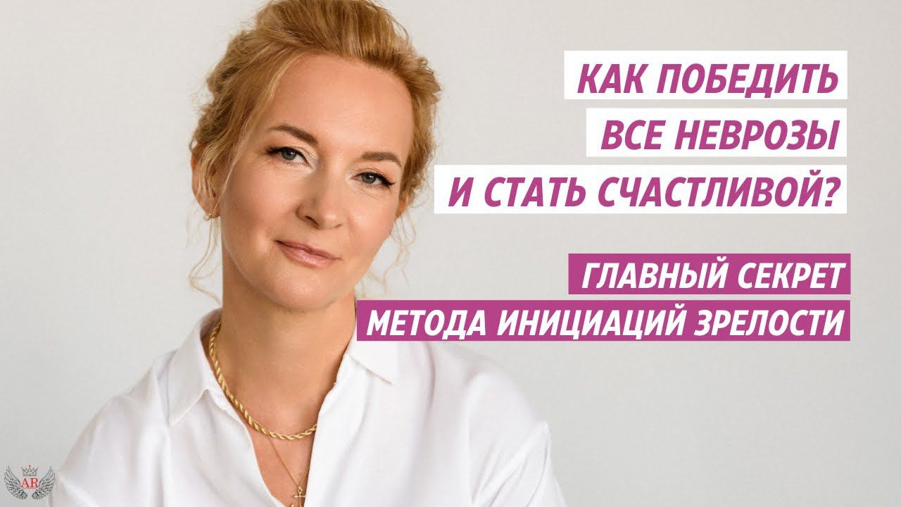 Как победить все неврозы и стать счастливой?  Главный секрет метода инициаций зрелости