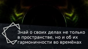 Знай о своих делах не только в пространстве, но и об их гармоничности во времёнах.