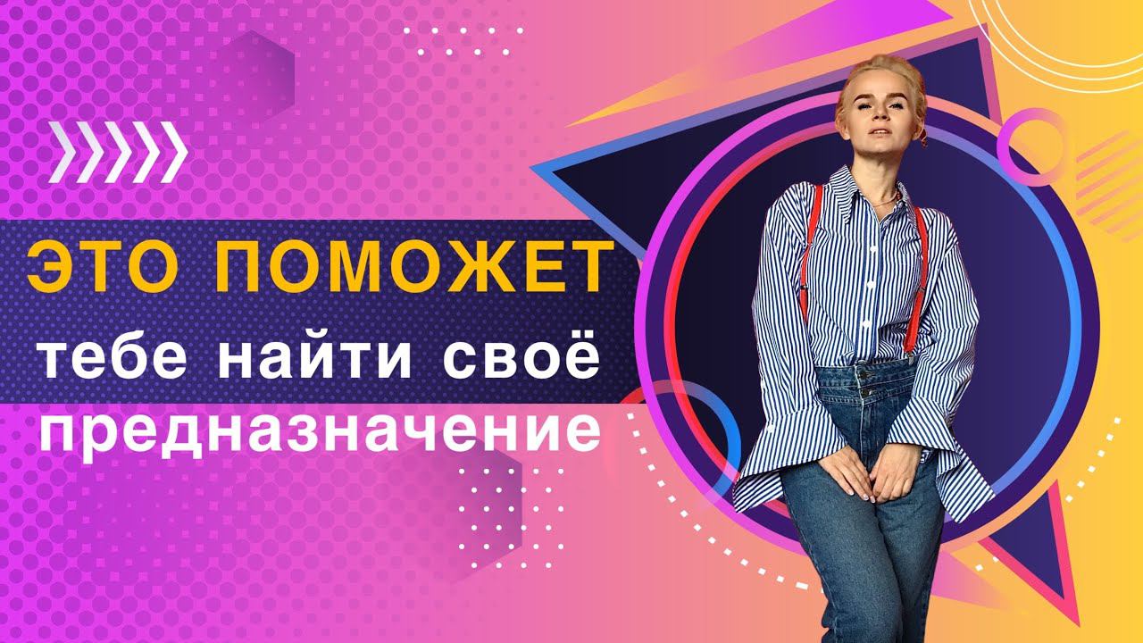 Это вам поможет найти своё предназначение. Проявиться