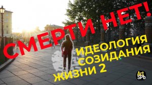 Смерти нет! Идеология созидания жизни 2.