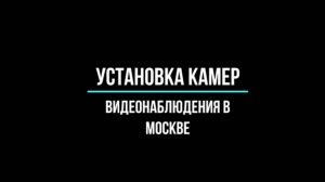 УСТАНОВКА КАМЕР видеонаблюдения ПОД КЛЮЧ в Москве для бизнеса и юр.лиц