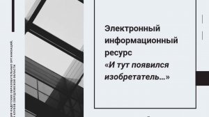 Электронный информационный ресурс «И тут появился изобретатель…»