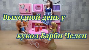 Выходной день у кукол Барби Челси