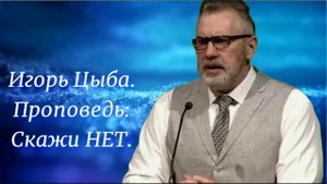 Игорь Цыба. Проповедь: Скажи нет.