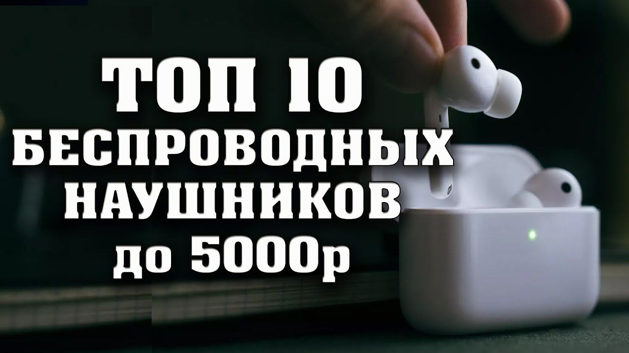 ТОП 10 ЛУЧШИХ БЕСПРОВОДНЫХ НАУШНИКОВ до 5000 рублей. Лучшие блютуз наушники. TWS наушники.