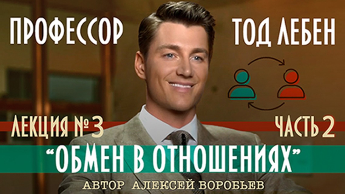 Алексей Воробьев - Профессор Тод Лебен. Лекция №3 - Обмен в отношениях Часть 2 (Автор - А. Воробьёв)