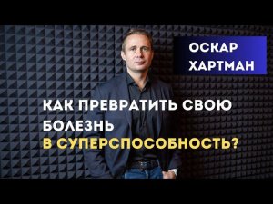 Как превратить свою болезнь в Суперспособность. Оскар Хартман. Болезнь Бехтерева.