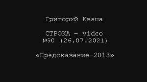 Григорий Кваша. Строка-video №50 (2021.07.26)
Предсказание-2013