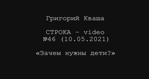 Григорий Кваша. Строка-video №46 (2021.05.10)
Зачем нужны дети?