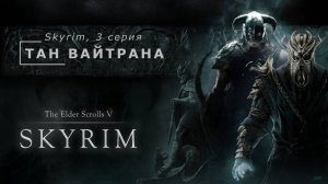 The Elder Scrolls V: Skyrim. 3 серия. Тан Вайтрана