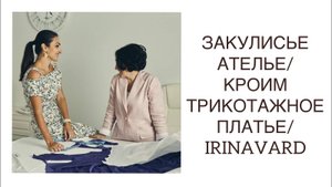 ЗАКУЛИСЬЕ АТЕЛЬЕ_КРОИМ БЕЗ ВЫКРОЙКИ_ТРИКОТАЖНОЕ ПЛАТЬЕ_ IRINAVARD
