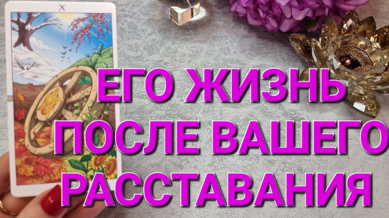 ЕГО ЖИЗНЬ ПОСЛЕ ВАШЕГО РАССТАВАНИЯ #таро #тарораскладыонлайн #таропрогноз #таролог