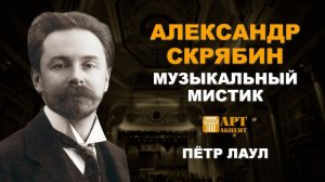 ПЁТР ЛАУЛ. "Александр Скрябин. Музыкальный мистик" #АртАкцент