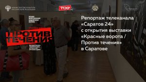 Репортаж телеканала "Саратов 24" с открытия выставки "Красные ворота/Против течения" в Саратове