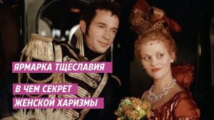 Ярмарка тщеславия (2004) - разбор фильма - В чем секрет женской харизмы