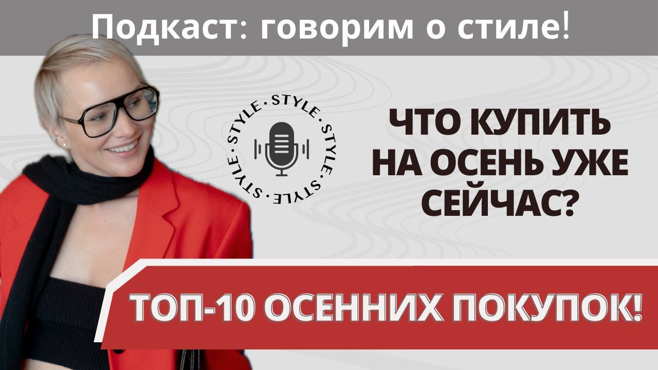 Готовим гардероб к осени! Что купить уже сейчас? Подкаст: говорим о стиле!