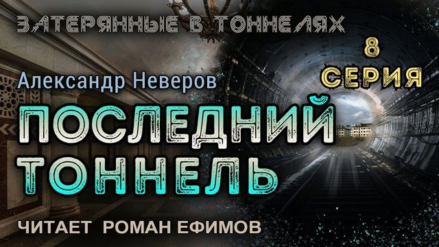 ПОСЛЕДНИЙ ТОННЕЛЬ (аудиокнига). 8 серия. ПОСТАПОКАЛИПСИС. Александр Неверов. Читает Роман Ефимов.