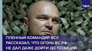 Пленный командир ВСУ рассказал, что огонь ВС РФ не дал даже дойти до позиций