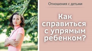 Как справиться с упрямым ребенком?