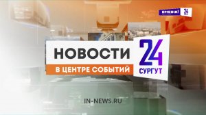 Новости. Сургут 24. 18.09.2024