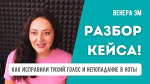 Как исправили тихий голос и непопадание в ноты. Разбор кейса Венеры Эм.