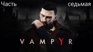 Прохождение Vampyr на русском(озвучка от Cool-Games) - Часть седьмая. Дороти Крейн