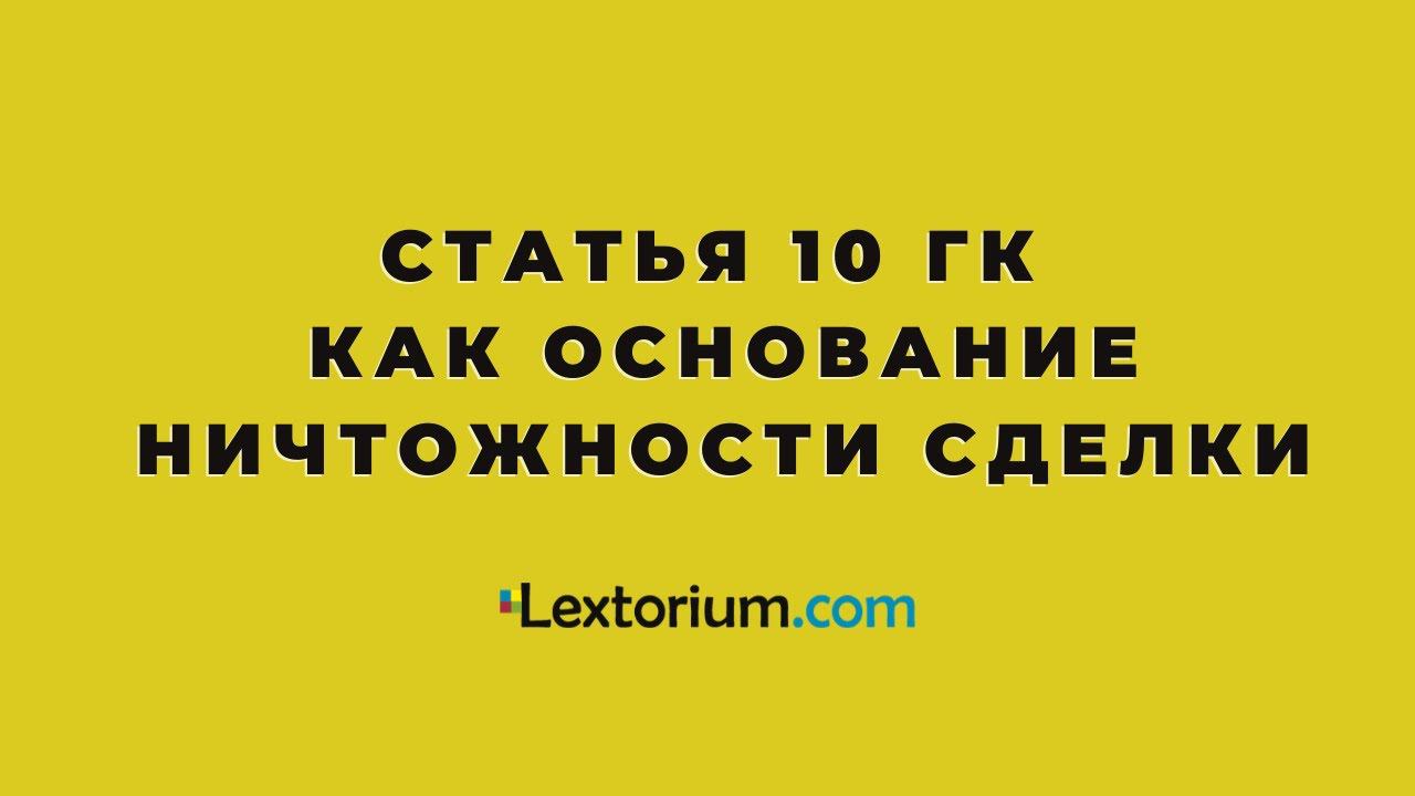 Статья 10 ГК как основание ничтожности сделки [Лексториум - Андрей Егоров]