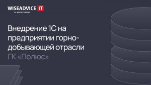 Внедрение 1С на предприятии горно-добывающей отрасли ГК «Полюс»