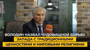 Володин назвал чудовищной борьбу Запада с традиционными ценностями и мировыми религиями