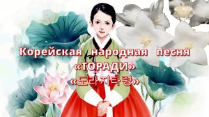 Любимая песня «советских корейцев» ТОРАДИ (도라지타령, колокольчик Тарён).