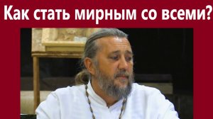 КАК СТАТЬ МИРНЫМ СО ВСЕМИ? Священник Игорь Сильченков.