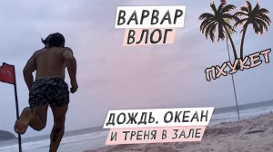 ВАРВАР ВЛОГ ПХУКЕТ  / ДОЖДЬ / ОКЕАН И ТРЕНЯ В ЗАЛЕ