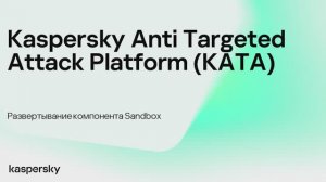 Kaspersky Anti Targeted Attack. Развертывание компонента Sandbox