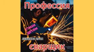 ЭлектроГазоСварщик. Детям о профессиях. О сварщике профессионале. Отличные стихи.