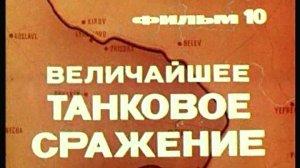 Фильм 10. Величайшее танковое сражение. Режиссер Семёнов Т. 1979 г.