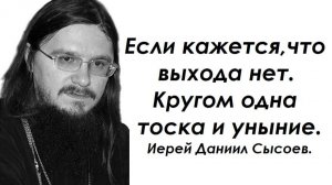 Если кажется, что выхода нет. Кругом одна тоска и уныние. Иерей Даниил Сысоев.