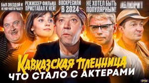 КАВКАЗСКАЯ ПЛЕННИЦА - ЧТО СТАЛО С АКТЕРАМИ? Все умерли от одной болезни?