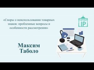 Лекция  «Споры о неиспользовании товарных знаков: проблемные вопросы и особенности рассмотрения».