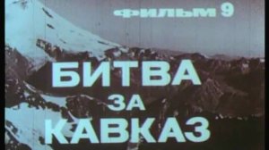 Фильм 9. Битва за Кавказ. Режиссер Фирсова Д. 1979 г.