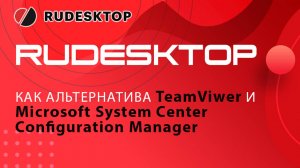 RuDesktop — как альтернатива TeamViwer и Microsoft System Center Configuration Manager