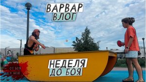 ВАРВАР ВЛОГ- ОТ БОЯ К БОЮ  /  ЗА НЕДЕЛЮ ДО БОЯ