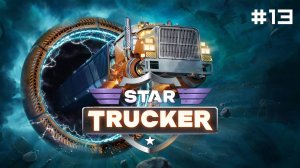 Star Trucker // Прохождение. Часть 13.