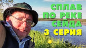 Сплав по реке Сейда с рыбалкой. 3 серия